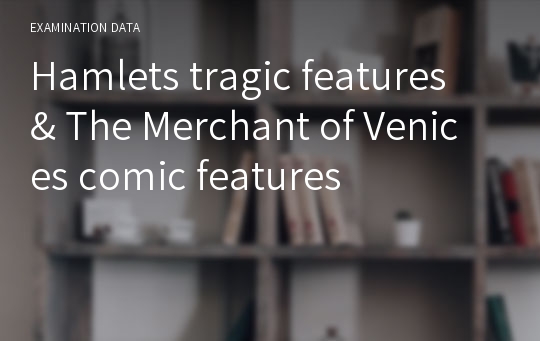 Hamlets tragic features &amp; The Merchant of Venices comic features