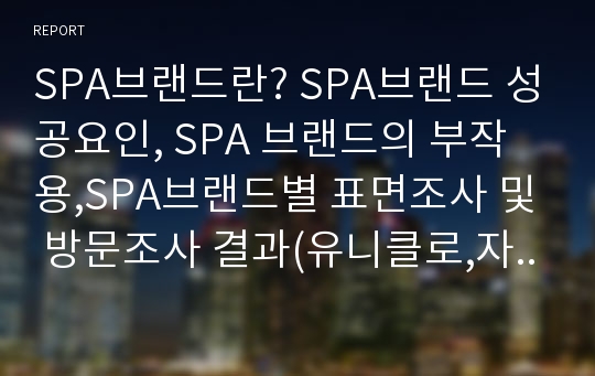 SPA브랜드란? SPA브랜드 성공요인, SPA 브랜드의 부작용,SPA브랜드별 표면조사 및 방문조사 결과(유니클로,자라,탑텐,스파오,에잇세컨즈,H&amp;M,포에버21)