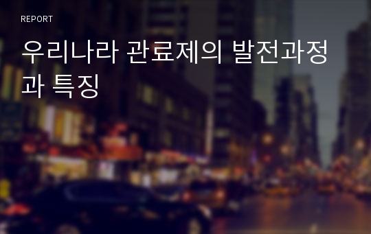 우리나라 관료제의 발전과정과 특징