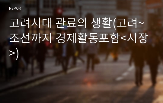 고려시대 관료의 생활(고려~조선까지 경제활동포함&lt;시장&gt;)