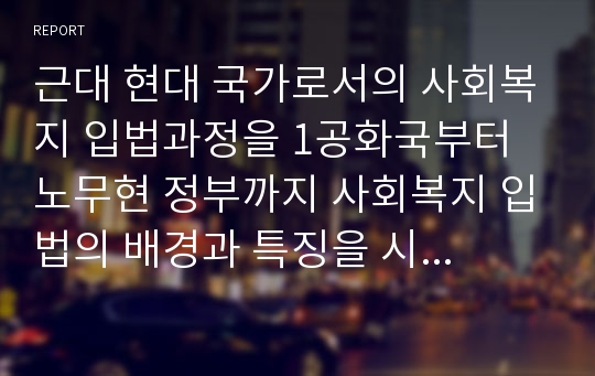 근대 현대 국가로서의 사회복지 입법과정을 1공화국부터 노무현 정부까지 사회복지 입법의 배경과 특징을 시대별로 요약하세요.