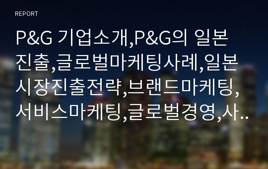 P&amp;G 기업소개,P&amp;G의 일본진출,글로벌마케팅사례,일본시장진출전략,브랜드마케팅,서비스마케팅,글로벌경영,사례분석,swot,stp,4p