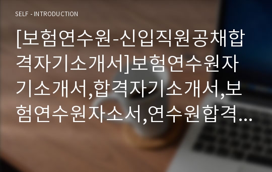 [보험연수원-신입직원공채합격자기소개서]보험연수원자기소개서,합격자기소개서,보험연수원자소서,연수원합격자소서,보험자기소개서,자소서,입사지원서