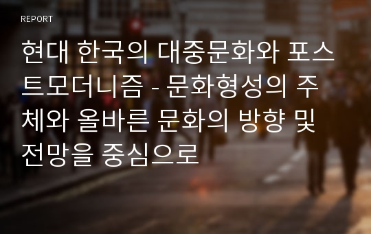 현대 한국의 대중문화와 포스트모더니즘 - 문화형성의 주체와 올바른 문화의 방향 및 전망을 중심으로