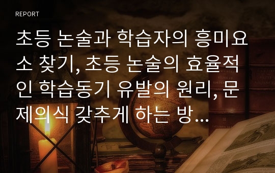 초등 논술과 학습자의 흥미요소 찾기, 초등 논술의 효율적인 학습동기 유발의 원리, 문제의식 갖추게 하는 방법, 학생들의 동기 수준 분석에 따른 원리, 초등 논술에서의 학습 동기유발