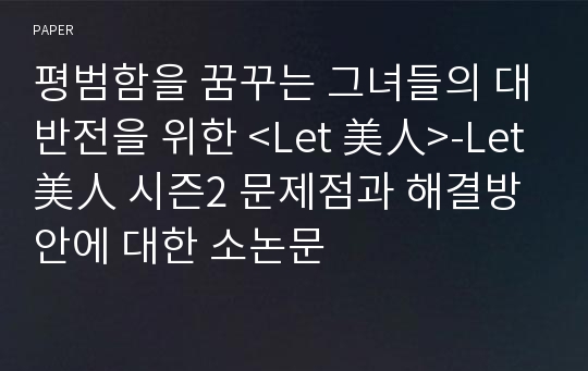 평범함을 꿈꾸는 그녀들의 대반전을 위한 &lt;Let 美人&gt;-Let 美人 시즌2 문제점과 해결방안에 대한 소논문