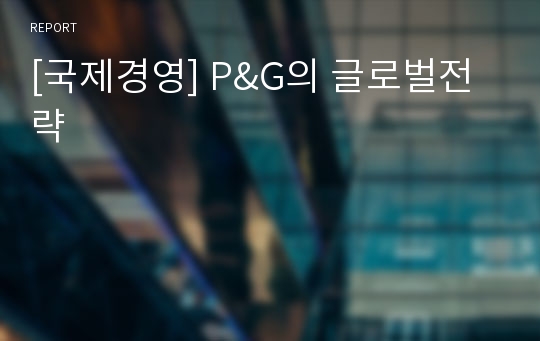 [국제경영] P&amp;G의 글로벌전략