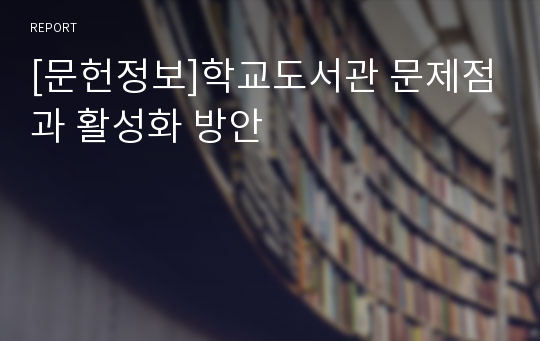 [문헌정보]학교도서관 문제점과 활성화 방안