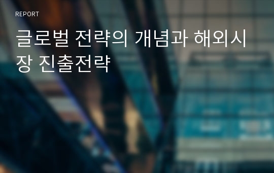 글로벌 전략의 개념과 해외시장 진출전략