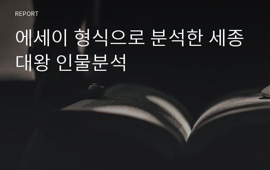 에세이 형식으로 분석한 세종대왕 인물분석