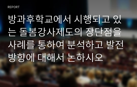 방과후학교에서 시행되고 있는 돌봄강사제도의 장단점을 사례를 통하여 분석하고 발전방향에 대해서 논하시오