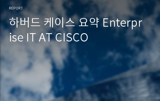 하버드 케이스 요약 Enterprise IT AT CISCO