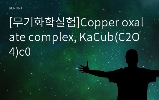 [무기화학실험]Copper oxalate complex, KaCub(C2O4)c0