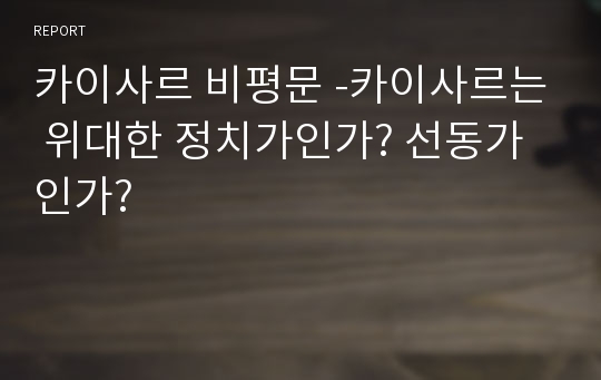 카이사르 비평문 -카이사르는 위대한 정치가인가? 선동가 인가?