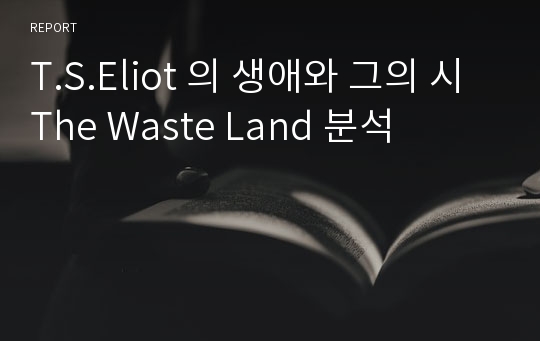 T.S.Eliot 의 생애와 그의 시 The Waste Land 분석