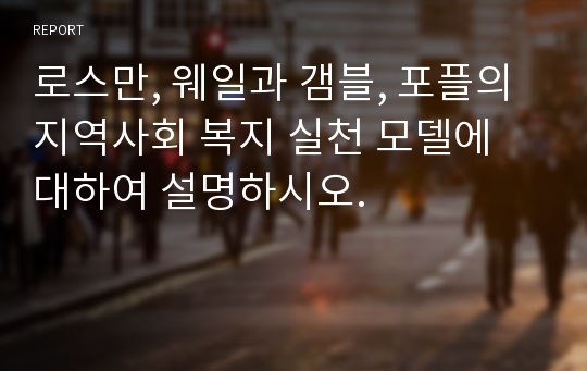 로스만, 웨일과 갬블, 포플의 지역사회 복지 실천 모델에 대하여 설명하시오.