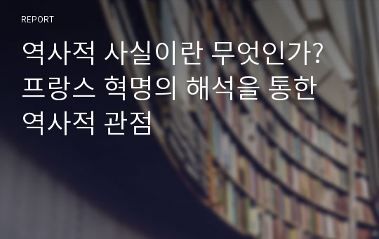 역사적 사실이란 무엇인가?  프랑스 혁명의 해석을 통한 역사적 관점