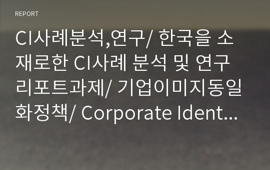 CI사례분석,연구/ 한국을 소재로한 CI사례 분석 및 연구 리포트과제/ 기업이미지동일화정책/ Corporate Identity Program/ 한국적 디자인/ 한국적CI/ 한국적이미지