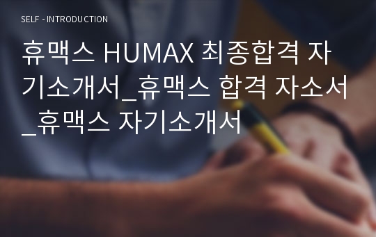 휴맥스 HUMAX 최종합격 자기소개서_휴맥스 합격 자소서_휴맥스 자기소개서