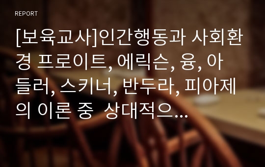 [보육교사]인간행동과 사회환경 프로이트, 에릭슨, 융, 아들러, 스키너, 반두라, 피아제의 이론 중  상대적으로 더 끌리는 이론에 대해 서술