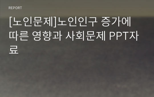 [노인문제]노인인구 증가에 따른 영향과 사회문제 PPT자료