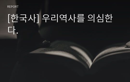 [한국사] 우리역사를 의심한다.