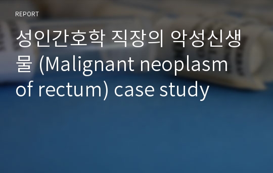 성인간호학 직장의 악성신생물 (Malignant neoplasm of rectum) case study