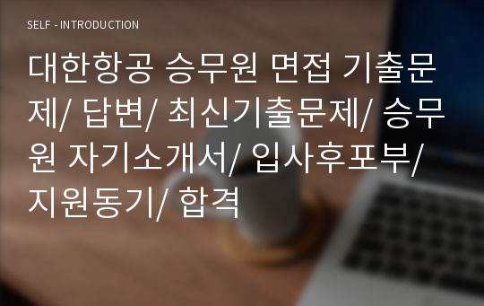 대한항공 승무원 면접 기출문제/ 답변/ 최신기출문제/ 승무원 자기소개서/ 입사후포부/ 지원동기/ 합격