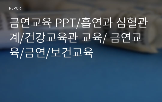 금연교육 PPT/흡연과 심혈관계/건강교육관 교육/ 금연교육/금연/보건교육