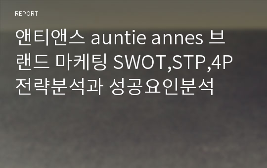 앤티앤스 auntie annes 브랜드 마케팅 SWOT,STP,4P 전략분석과 성공요인분석