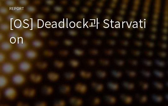 [OS] Deadlock과 Starvation