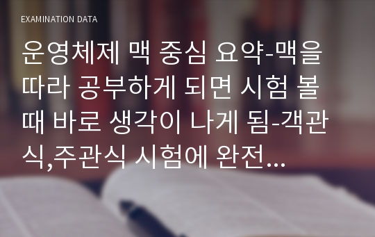 운영체제 맥 중심 요약-맥을 따라 공부하게 되면 시험 볼 때 바로 생각이 나게 됨-객관식,주관식 시험에 완전대비