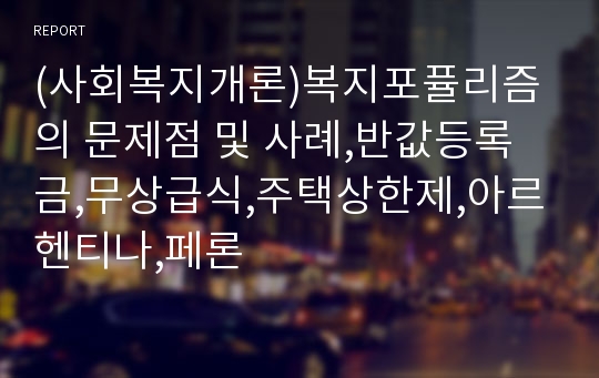 (사회복지개론)복지포퓰리즘의 문제점 및 사례,반값등록금,무상급식,주택상한제,아르헨티나,페론