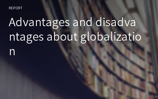 Advantages and disadvantages about globalization