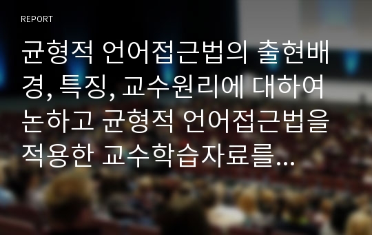 균형적 언어접근법의 출현배경, 특징, 교수원리에 대하여 논하고 균형적 언어접근법을 적용한 교수학습자료를 제시하시오.