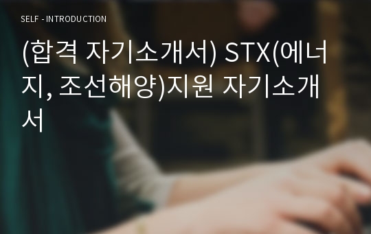 (합격 자기소개서) STX(에너지, 조선해양)지원 자기소개서