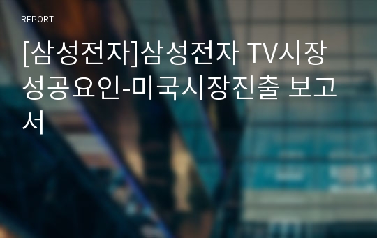 [삼성전자]삼성전자 TV시장 성공요인-미국시장진출 보고서