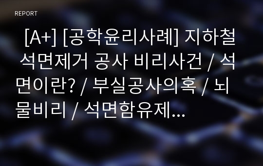   [A+] [공학윤리사례] 지하철 석면제거 공사 비리사건 / 석면이란? / 부실공사의혹 / 뇌물비리 / 석면함유제품 / 석면에 인간에 미치는 영향 / 제1급 발암물질 / 지하철공기 / 사건경과