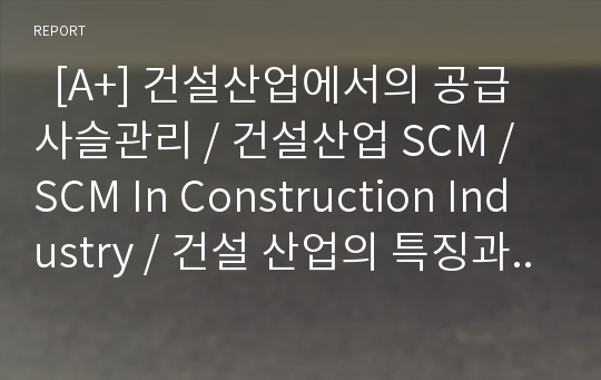   [A+] 건설산업에서의 공급사슬관리 / 건설산업 SCM / SCM In Construction Industry / 건설 산업의 특징과 문제점 / 건설 산업에서의 SCM과 JIT 현황 / PRIMA, MATPLAZA / 적시생산방식