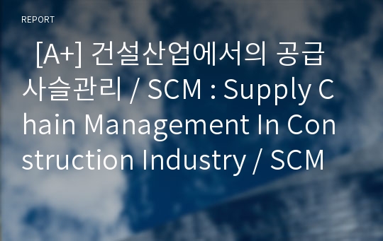   [A+] 건설산업에서의 공급사슬관리 / SCM : Supply Chain Management In Construction Industry / SCM 특성/현황/특징/개념/효과/정의 / JIT와 SCM 비교분석 / PRIMA시스템 / ImarketKorea의 Matplaz