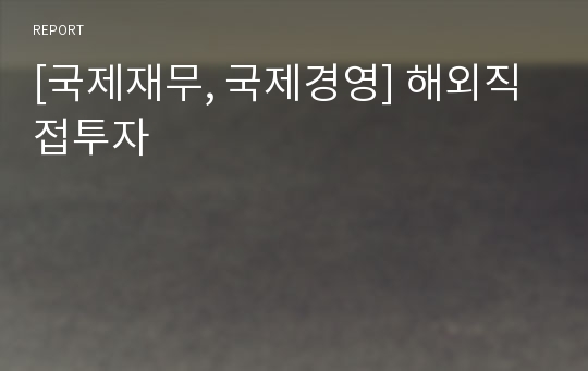 [국제재무, 국제경영] 해외직접투자