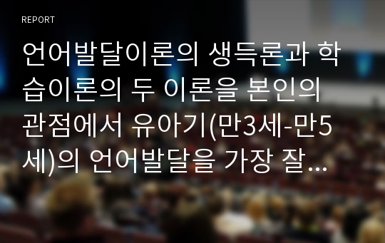 언어발달이론의 생득론과 학습이론의 두 이론을 본인의 관점에서 유아기(만3세-만5세)의 언어발달을 가장 잘 설명하고 있다고 생각하는 이론을 택하여 그 이유를 구체적으로 논하시오.