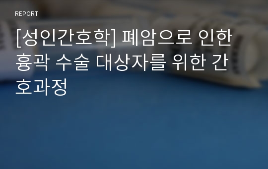 [성인간호학] 폐암으로 인한 흉곽 수술 대상자를 위한 간호과정