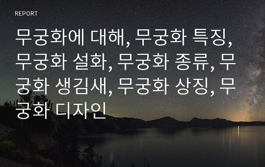 무궁화에 대해, 무궁화 특징, 무궁화 설화, 무궁화 종류, 무궁화 생김새, 무궁화 상징, 무궁화 디자인