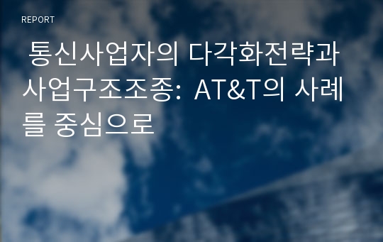  통신사업자의 다각화전략과 사업구조조종:  AT&amp;T의 사례를 중심으로