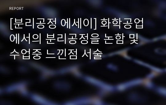 [분리공정 에세이] 화학공업에서의 분리공정을 논함 및 수업중 느낀점 서술