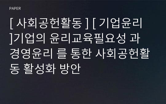 [ 사회공헌활동 ] [ 기업윤리 ]기업의 윤리교육필요성 과 경영윤리 를 통한 사회공헌활동 활성화 방안