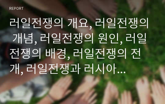 러일전쟁의 개요, 러일전쟁의 개념, 러일전쟁의 원인, 러일전쟁의 배경, 러일전쟁의 전개, 러일전쟁과 러시아의 태도변화, 러일전쟁과 러시아의 상황, 러일전쟁과 일본 상관관계 분석