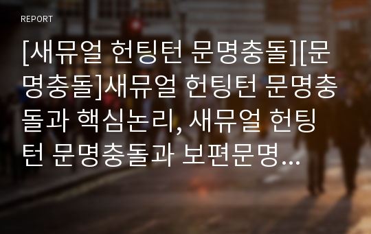 [새뮤얼 헌팅턴 문명충돌][문명충돌]새뮤얼 헌팅턴 문명충돌과 핵심논리, 새뮤얼 헌팅턴 문명충돌과 보편문명, 새뮤얼 헌팅턴 문명충돌과 종교, 새뮤얼 헌팅턴 문명충돌의 시사점 분석