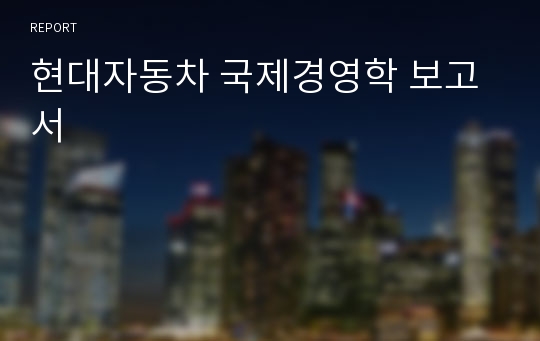 현대자동차 국제경영학 보고서